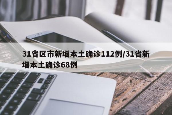 31省区市新增本土确诊112例/31省新增本土确诊68例