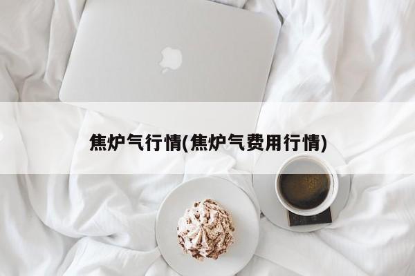焦炉气行情(焦炉气费用行情)