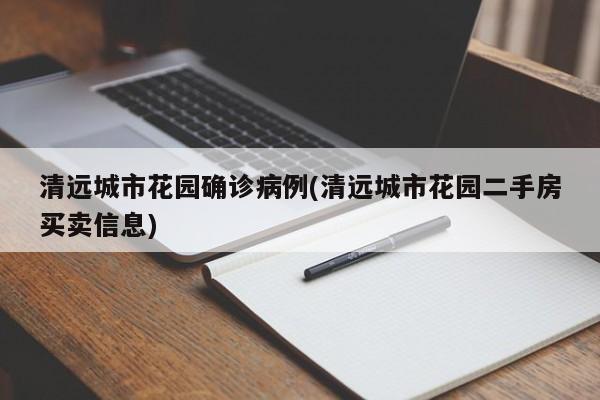 清远城市花园确诊病例(清远城市花园二手房买卖信息)