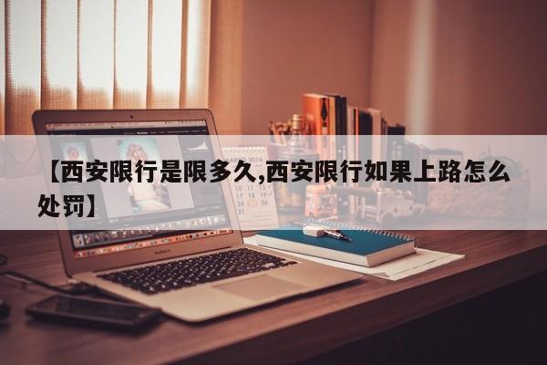【西安限行是限多久,西安限行如果上路怎么处罚】