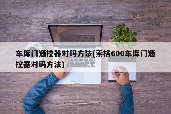 车库门遥控器对码方法(索格600车库门遥控器对码方法)