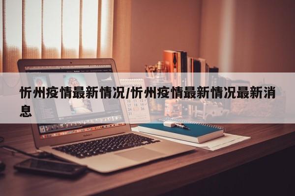忻州疫情最新情况/忻州疫情最新情况最新消息