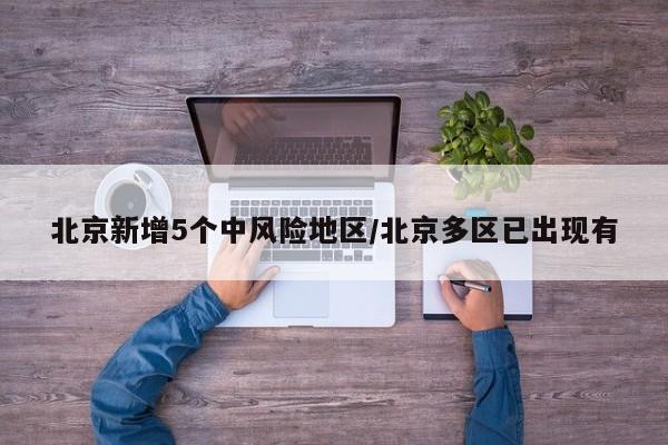 北京新增5个中风险地区/北京多区已出现有