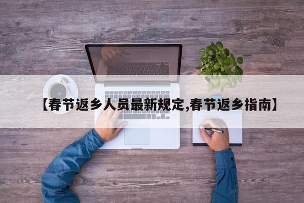 【春节返乡人员最新规定,春节返乡指南】