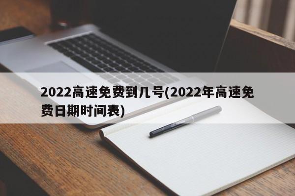 2022高速免费到几号(2022年高速免费日期时间表)