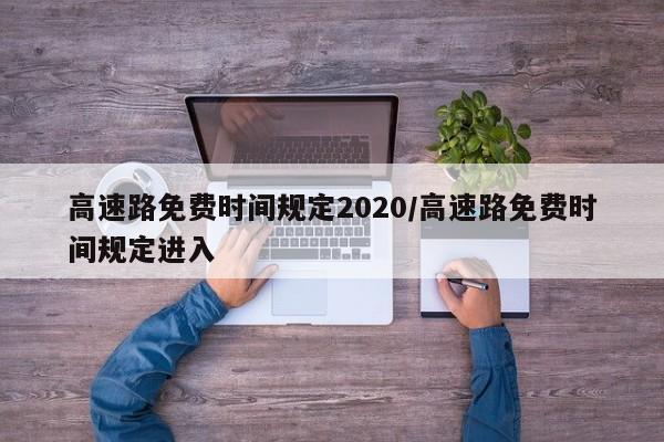 高速路免费时间规定2020/高速路免费时间规定进入