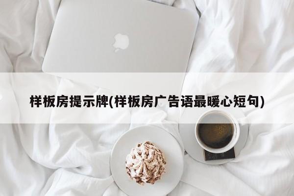 样板房提示牌(样板房广告语最暖心短句)