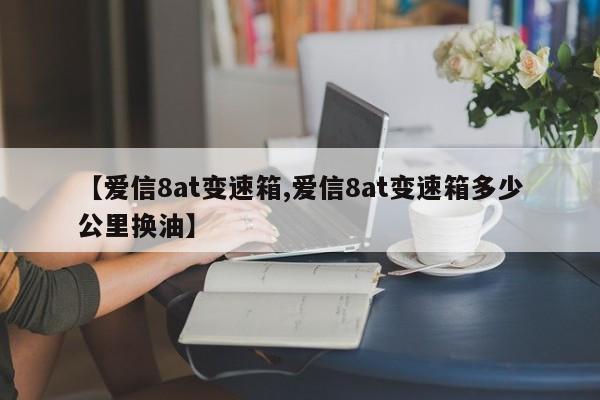 【爱信8at变速箱,爱信8at变速箱多少公里换油】