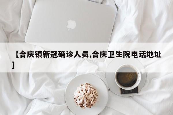 【合庆镇新冠确诊人员,合庆卫生院电话地址】