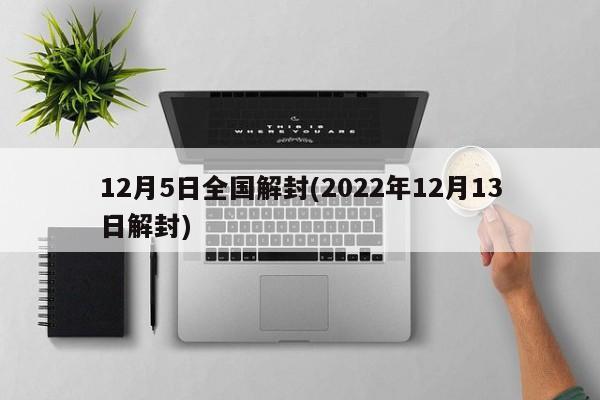 12月5日全国解封(2022年12月13日解封)