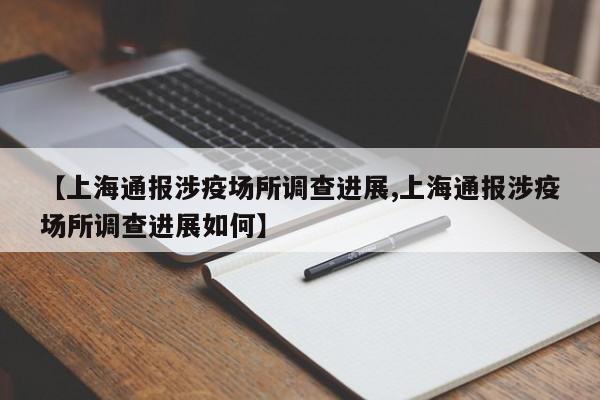 【上海通报涉疫场所调查进展,上海通报涉疫场所调查进展如何】
